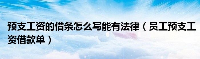 预支工资的借条怎么写能有法律（员工预支工资借款单）