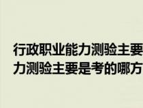 行政职业能力测验主要是考的哪方面的知识点（行政职业能力测验主要是考的哪方面的知识）