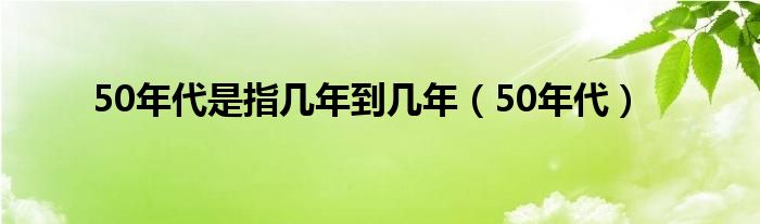 50年代是指几年到几年（50年代）
