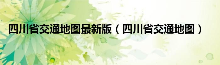 四川省交通地图最新版（四川省交通地图）