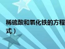 稀硫酸和氧化铁的方程式（稀硫酸与氧化铁反应的化学方程式）