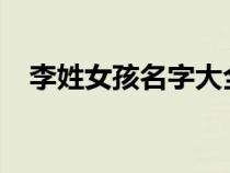 李姓女孩名字大全2024属龙取名（李姓）