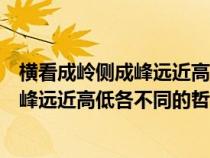 横看成岭侧成峰远近高低各不同的哲学寓意（横看成岭侧成峰远近高低各不同的哲理）