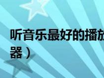 听音乐最好的播放器排名（听音乐最好的播放器）
