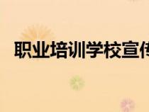 职业培训学校宣传（职业培训学校广告语）