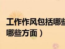工作作风包括哪些方面的内容（工作作风包括哪些方面）