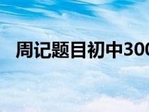 周记题目初中300字左右（周记题目初中）