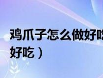 鸡爪子怎么做好吃又简单易做（鸡爪子怎么做好吃）
