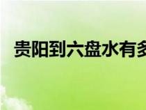 贵阳到六盘水有多少公里（贵阳到六盘水）