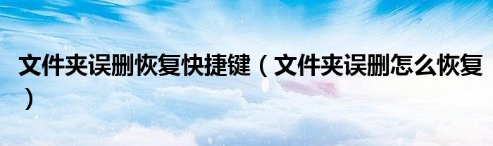 文件夹误删恢复快捷键（文件夹误删怎么恢复）
