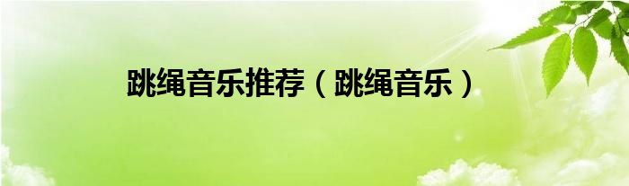 跳绳音乐推荐（跳绳音乐）