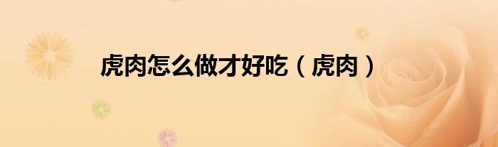 虎肉怎么做才好吃（虎肉）