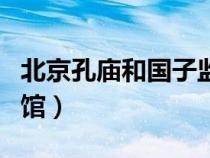 北京孔庙和国子监博物馆（孔庙和国子监博物馆）