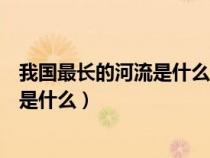 我国最长的河流是什么最大的湖泊是什么（我国最长的河流是什么）
