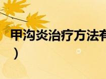 甲沟炎治疗方法有哪些（甲沟炎自己治疗方法）