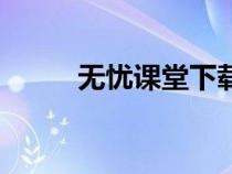 无忧课堂下载安装（课堂无忧网）