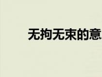 无拘无束的意思（奄奄一息的意思）