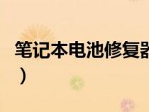 笔记本电池修复器（笔记本电池修复软件有用）
