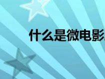 什么是微电影脚本（什么是微电影）