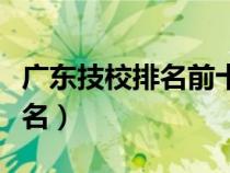 广东技校排名前十的是哪些学校（广东技校排名）