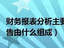 财务报表分析主要包括哪些内容（财务会计报告由什么组成）