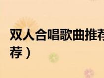 双人合唱歌曲推荐一男一女（双人合唱歌曲推荐）