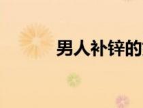 男人补锌的好处（补锌的好处）