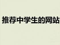 推荐中学生的网站（中学生学习网站有哪些）