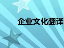 企业文化翻译英文（企业文化翻译）