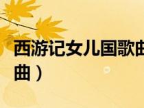西游记女儿国歌曲原唱是谁（西游记女儿国歌曲）