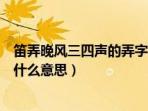 笛弄晚风三四声的弄字是什么意思（笛弄晚风三四声的弄是什么意思）