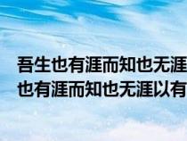 吾生也有涯而知也无涯以有涯随无涯殆已已而为知者（吾生也有涯而知也无涯以有涯随无涯殆己）