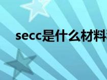 secc是什么材料种类（secc是什么材料）