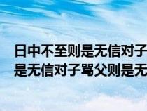 日中不至则是无信对子骂父则是无礼翻译句子（日中不至则是无信对子骂父则是无礼）