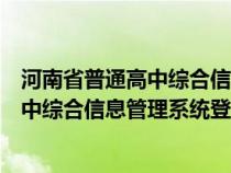 河南省普通高中综合信息管理系统登录不了（河南省普通高中综合信息管理系统登不上）