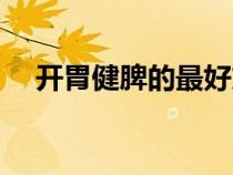 开胃健脾的最好方法（健脾养胃的方法）