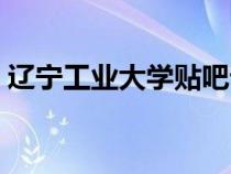 辽宁工业大学贴吧论坛（辽宁工业大学贴吧）