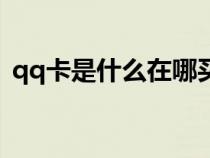 qq卡是什么在哪买（qq卡在哪里可以买到）