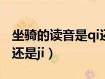 坐骑的读音是qi还是ji 知乎（坐骑的读音是qi还是ji）