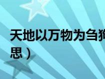 天地以万物为刍狗是什么意思（刍狗是什么意思）