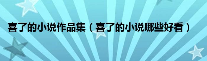 喜了的小说作品集（喜了的小说哪些好看）