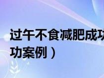 过午不食减肥成功案例贴吧（过午不食减肥成功案例）
