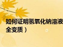 如何证明氢氧化钠溶液已经变质（怎样证明氢氧化钠已经完全变质）