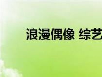 浪漫偶像 综艺在线观看（浪漫偶像）