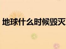 地球什么时候毁灭人类（地球什么时候毁灭）