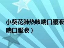 小葵花肺热咳喘口服液可以和头孢一起吃吗（小葵花肺热咳喘口服液）