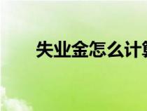 失业金怎么计算?（失业金怎么计算）