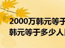 2000万韩元等于多少人民币2021（2000万韩元等于多少人民币）