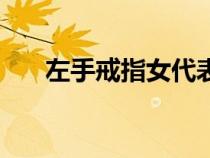 左手戒指女代表什么意思（左手戒指）