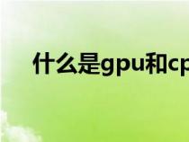 什么是gpu和cpu的区别（什么是gpu）